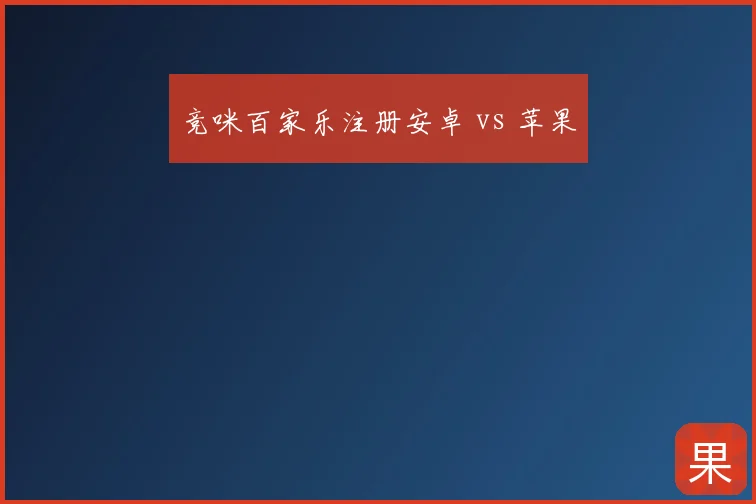 竞咪百家乐注册安卓 vs 苹果