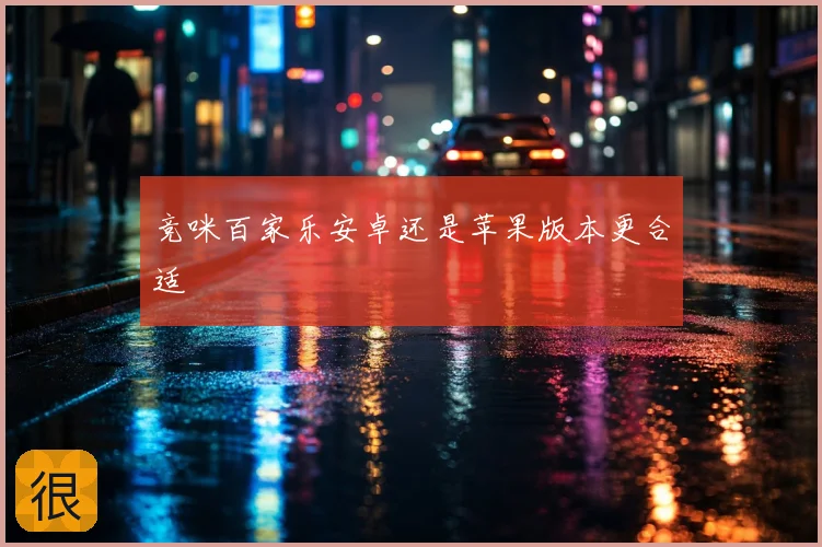 竞咪百家乐安卓还是苹果版本更合适