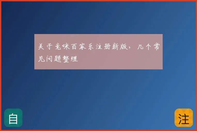 关于竞咪百家乐注册新版，几个常见问题整理