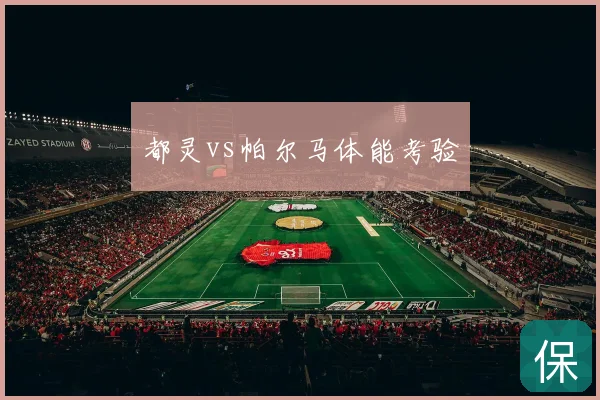 都灵vs帕尔马体能考验